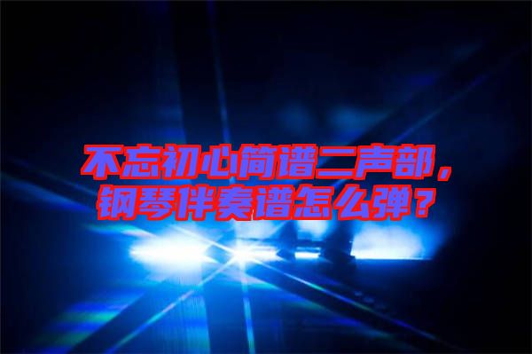 不忘初心簡譜二聲部，鋼琴伴奏譜怎么彈？