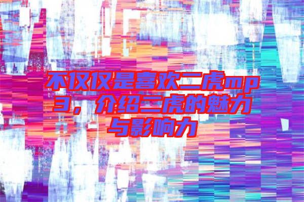 不僅僅是喜歡二虎mp3，介紹二虎的魅力與影響力