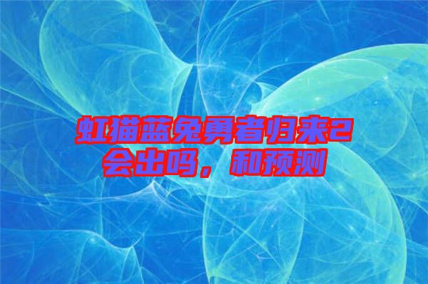 虹貓藍(lán)兔勇者歸來(lái)2會(huì)出嗎，和預(yù)測(cè)