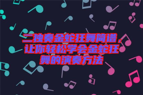 二獨奏金蛇狂舞簡譜，讓你輕松學(xué)會金蛇狂舞的演奏方法