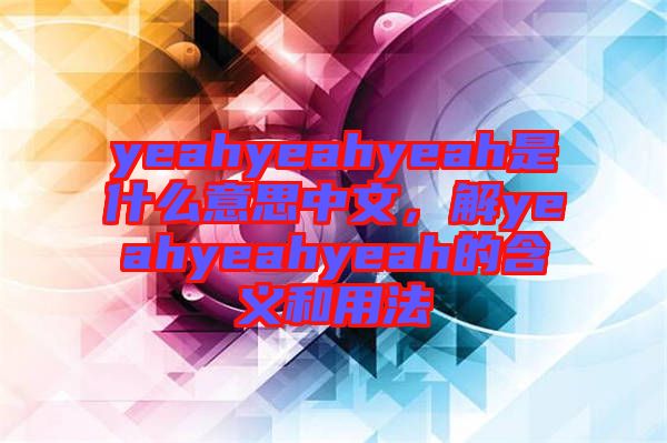 yeahyeahyeah是什么意思中文，解yeahyeahyeah的含義和用法