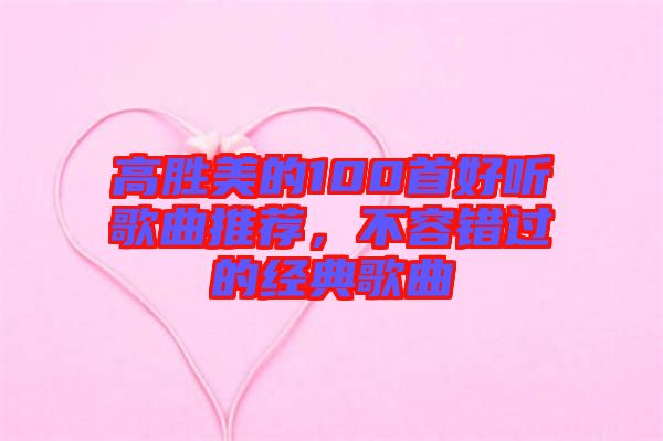 高勝美的100首好聽歌曲推薦，不容錯過的經(jīng)典歌曲