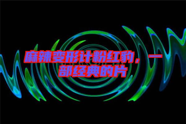 麻辣變形計(jì)粉紅豹，一部經(jīng)典的片