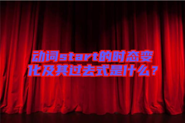 動(dòng)詞start的時(shí)態(tài)變化及其過去式是什么？