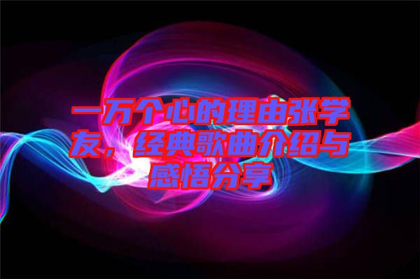 一萬個心的理由張學友，經(jīng)典歌曲介紹與感悟分享