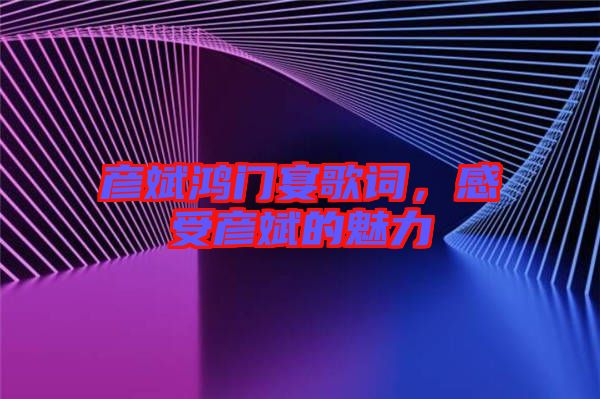 彥斌鴻門(mén)宴歌詞，感受彥斌的魅力