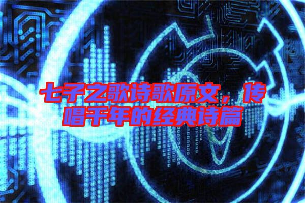 七子之歌詩(shī)歌原文，傳唱千年的經(jīng)典詩(shī)篇
