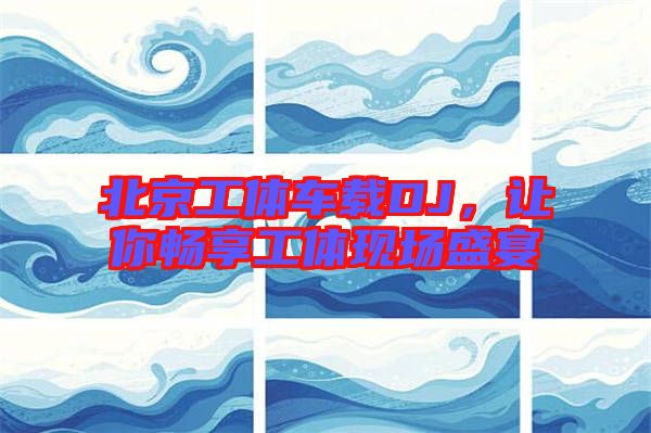 北京工體車(chē)載DJ，讓你暢享工體現(xiàn)場(chǎng)盛宴