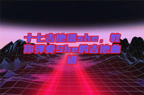 十七吉他譜she，教你彈奏She的吉他曲譜
