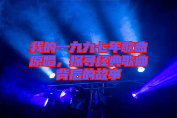 我的一九九七年歌曲原唱，探尋經(jīng)典歌曲背后的故事