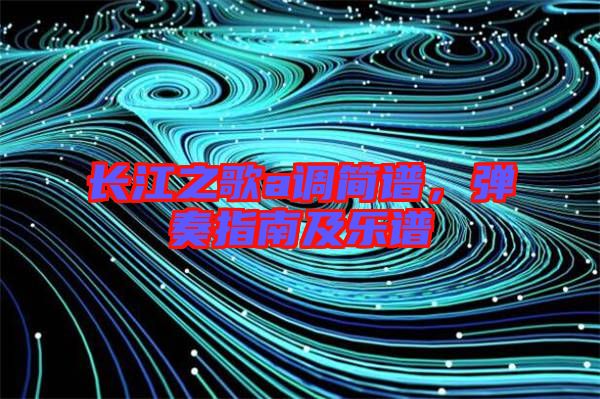 長江之歌a調簡譜，彈奏指南及樂譜