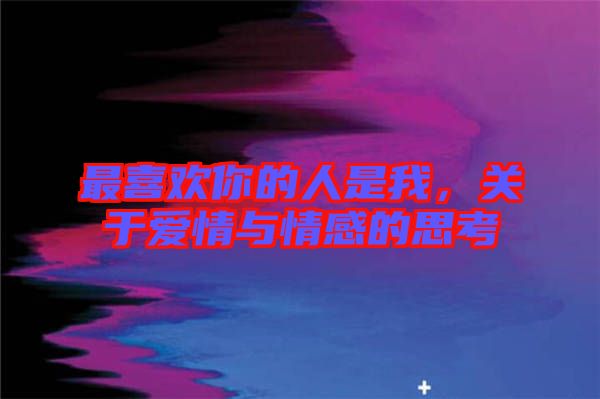 最喜歡你的人是我，關(guān)于愛情與情感的思考