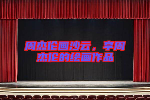 周杰倫畫沙云，享周杰倫的繪畫作品