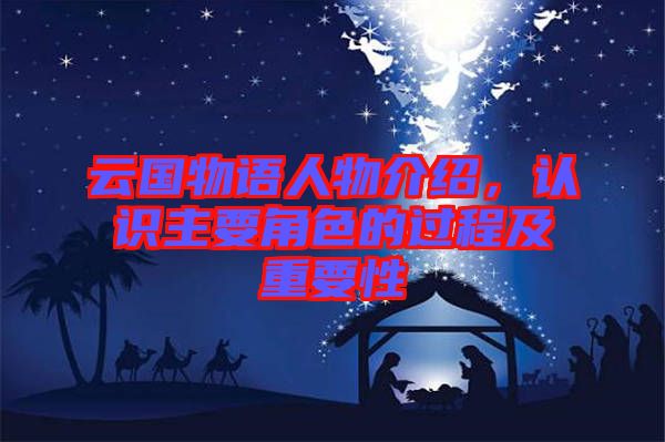 云國(guó)物語(yǔ)人物介紹，認(rèn)識(shí)主要角色的過程及重要性