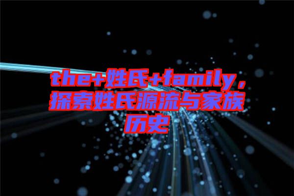 the+姓氏+family，探索姓氏源流與家族歷史