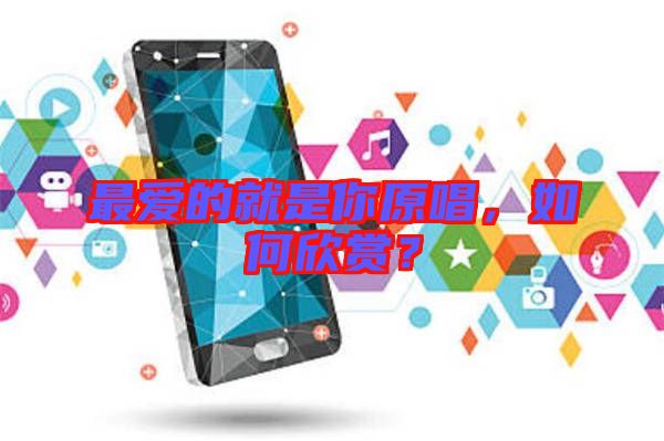 最愛的就是你原唱，如何欣賞？