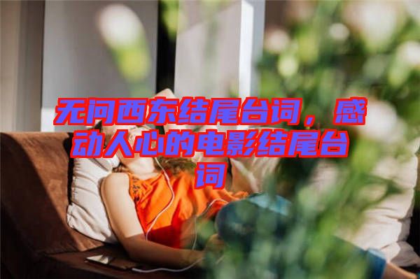 無問西東結(jié)尾臺詞，感動(dòng)人心的電影結(jié)尾臺詞