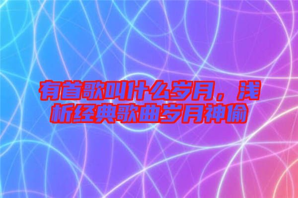 有首歌叫什么歲月，淺析經(jīng)典歌曲歲月神偷