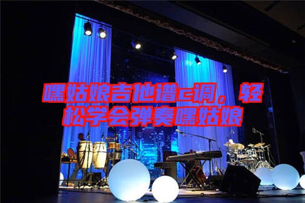 嘿姑娘吉他譜c調(diào)，輕松學(xué)會(huì)彈奏嘿姑娘