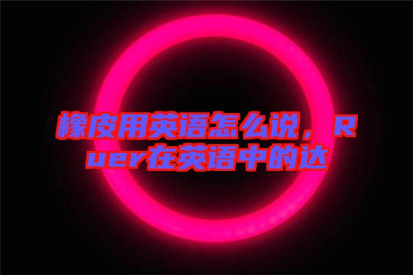 橡皮用英語(yǔ)怎么說(shuō)，Ruer在英語(yǔ)中的達(dá)