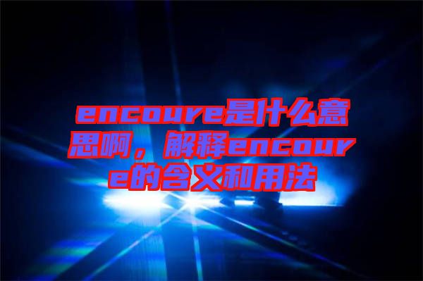 encoure是什么意思啊，解釋encoure的含義和用法
