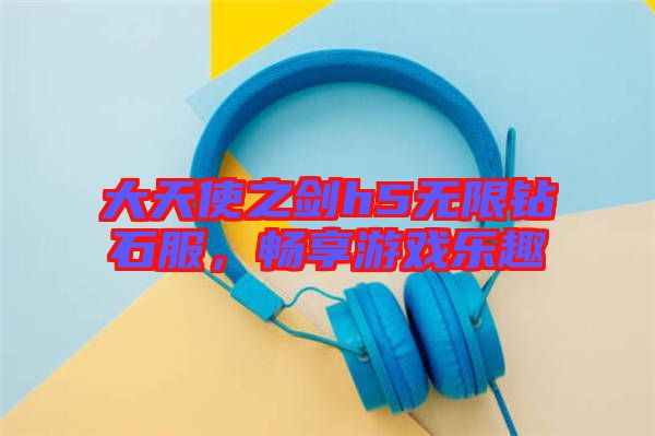 大天使之劍h5無限鉆石服，暢享游戲樂趣