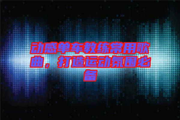 動(dòng)感單車(chē)教練常用歌曲，打造運(yùn)動(dòng)氛圍必備