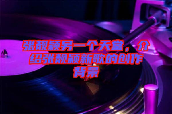 張靚穎另一個(gè)天堂，介紹張靚穎新歌的創(chuàng)作背景