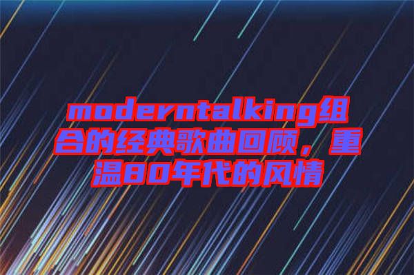 moderntalking組合的經(jīng)典歌曲回顧，重溫80年代的風(fēng)情
