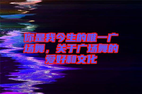 你是我今生的唯一廣場舞，關(guān)于廣場舞的愛好和文化
