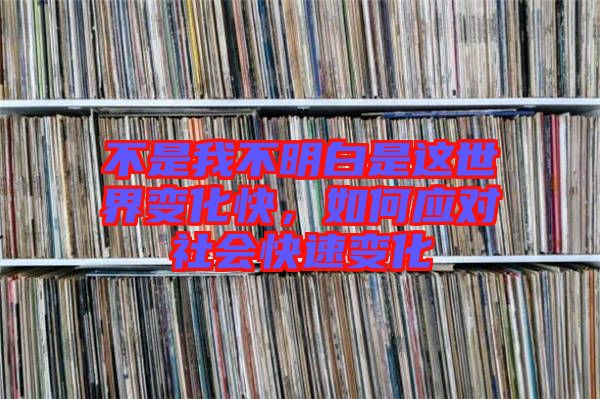 不是我不明白是這世界變化快，如何應(yīng)對社會快速變化