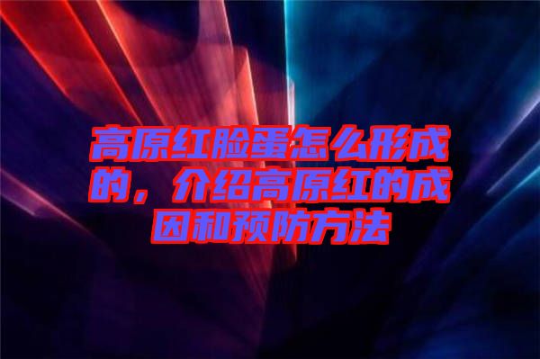 高原紅臉蛋怎么形成的，介紹高原紅的成因和預(yù)防方法