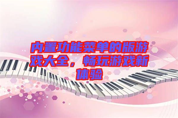 內(nèi)置功能菜單的版游戲大全，暢玩游戲新體驗(yàn)