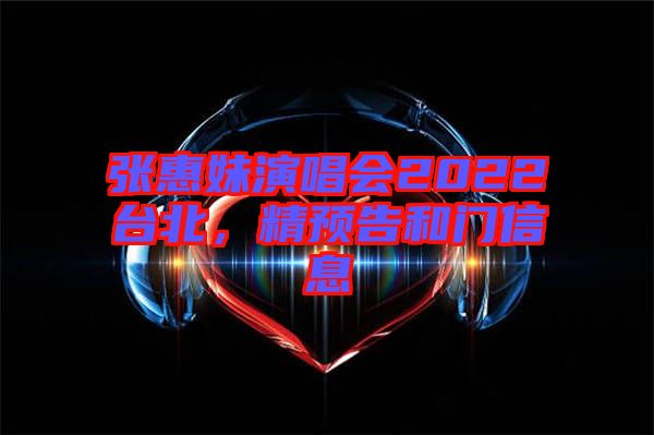 張惠妹演唱會(huì)2022臺(tái)北，精預(yù)告和門信息