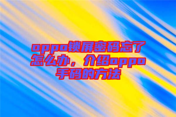 oppo鎖屏密碼忘了怎么辦，介紹oppo手碼的方法