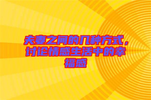 夫妻之間的幾種方式，討論情感生活中的幸福感