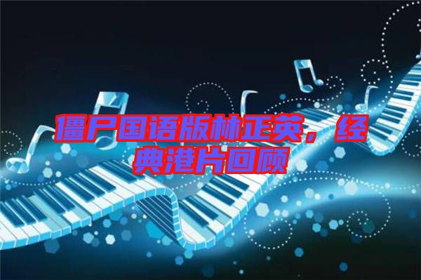 僵尸國語版林正英，經(jīng)典港片回顧