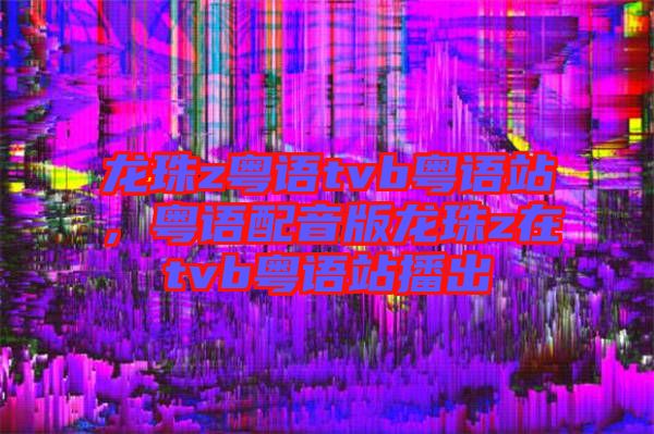 龍珠z粵語tvb粵語站，粵語配音版龍珠z在tvb粵語站播出