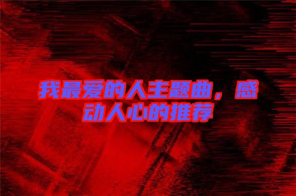 我最愛的人主題曲，感動(dòng)人心的推薦