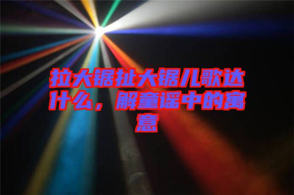 拉大鋸扯大鋸兒歌達(dá)什么，解童謠中的寓意