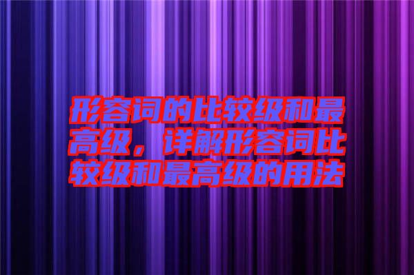 形容詞的比較級(jí)和最高級(jí)，詳解形容詞比較級(jí)和最高級(jí)的用法