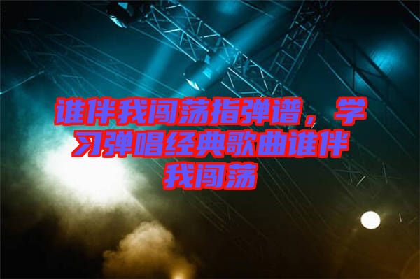 誰伴我闖蕩指彈譜，學習彈唱經典歌曲誰伴我闖蕩