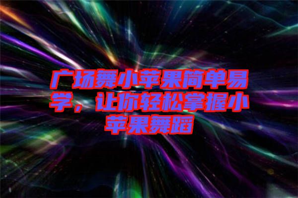 廣場舞小蘋果簡單易學，讓你輕松掌握小蘋果舞蹈