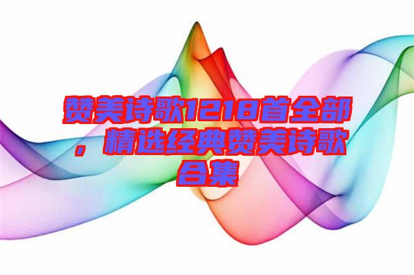 贊美詩(shī)歌1218首全部，精選經(jīng)典贊美詩(shī)歌合集