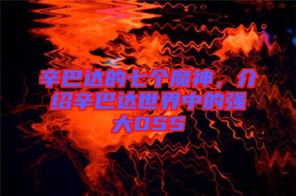 辛巴達(dá)的七個(gè)魔神，介紹辛巴達(dá)世界中的強(qiáng)大OSS