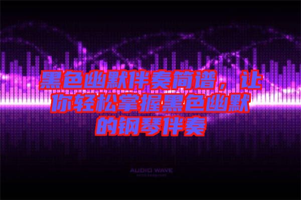 黑色幽默伴奏簡(jiǎn)譜，讓你輕松掌握黑色幽默的鋼琴伴奏