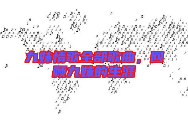 九妹情歌全部歌曲，回顧九妹的生涯