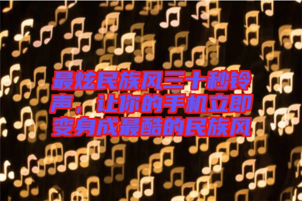 最炫民族風(fēng)三十秒鈴聲，讓你的手機(jī)立即變身成最酷的民族風(fēng)