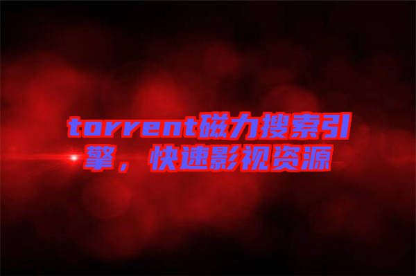 torrent磁力搜索引擎，快速影視資源