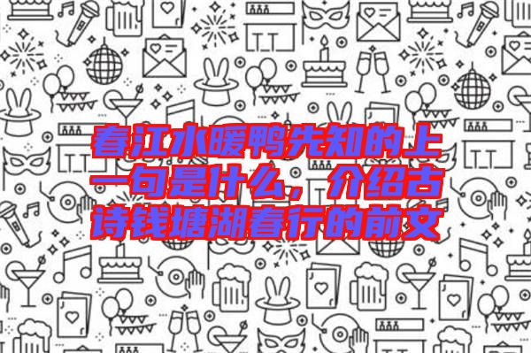春江水暖鴨先知的上一句是什么，介紹古詩錢塘湖春行的前文